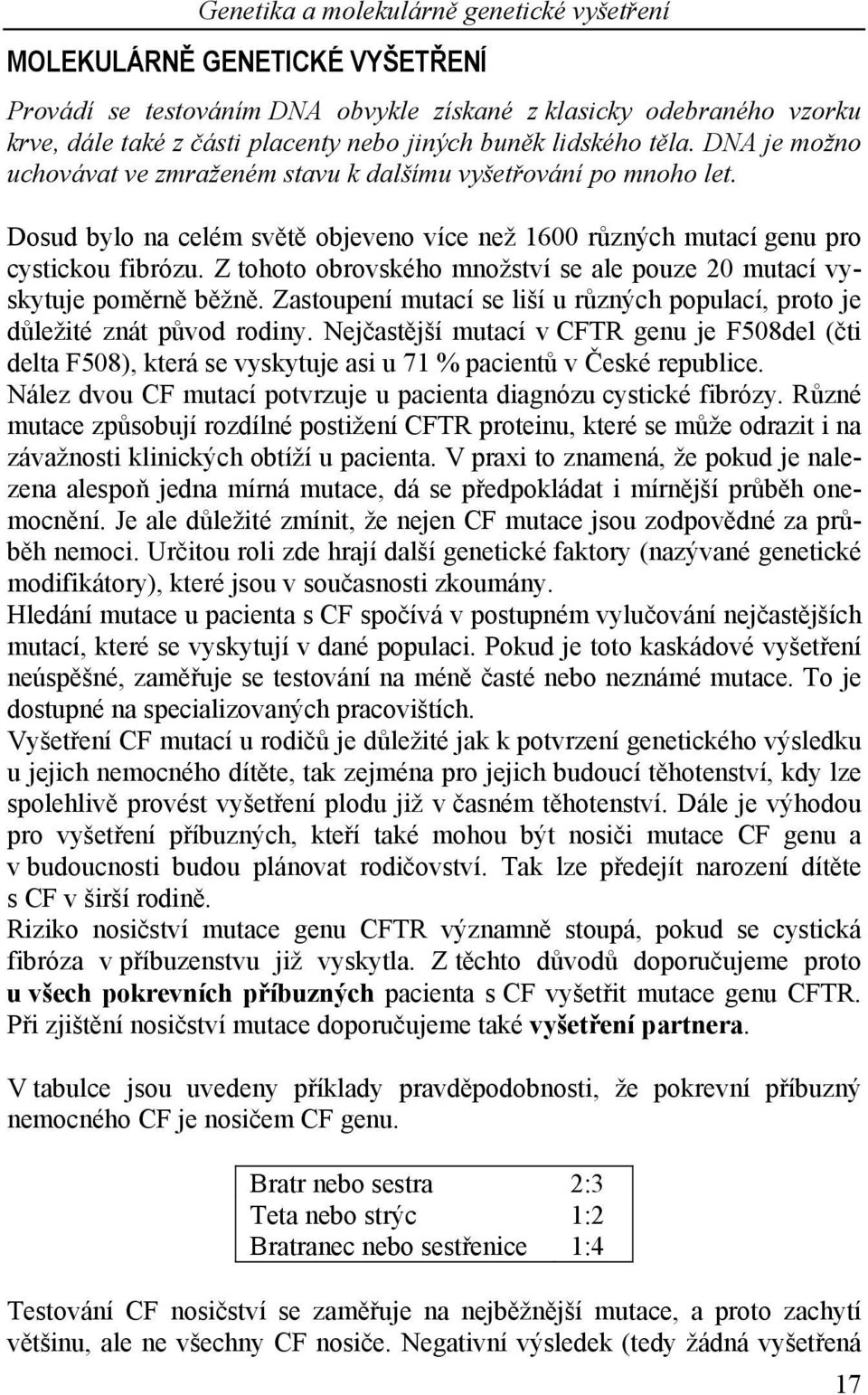 Z tohoto obrovského množství se ale pouze 20 mutací vyskytuje poměrně běžně. Zastoupení mutací se liší u různých populací, proto je důležité znát původ rodiny.