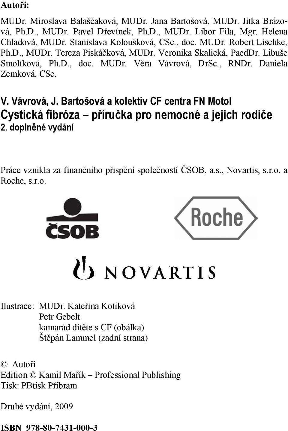 Bartošová a kolektiv CF centra FN Motol Cystická fibróza příručka pro nemocné a jejich rodiče 2. doplněné vydání Práce vznikla za finančního přispění společností ČSOB, a.s., Novartis, s.r.o. a Roche, s.