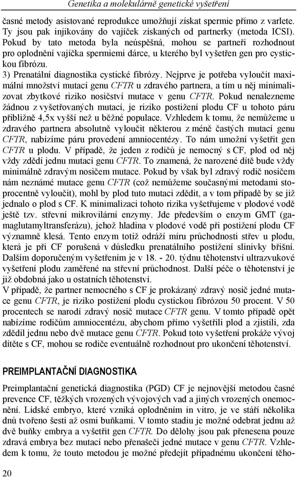 Nejprve je potřeba vyloučit maximální množství mutací genu CFTR u zdravého partnera, a tím u něj minimalizovat zbytkové riziko nosičství mutace v genu CFTR.