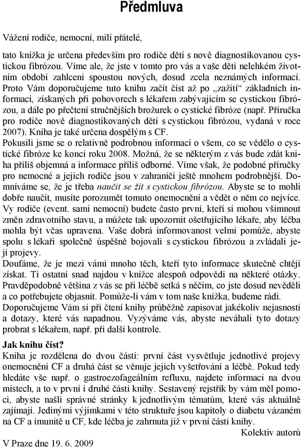 Proto Vám doporučujeme tuto knihu začít číst až po zažití základních informací, získaných při pohovorech s lékařem zabývajícím se cystickou fibrózou, a dále po přečtení stručnějších brožurek o