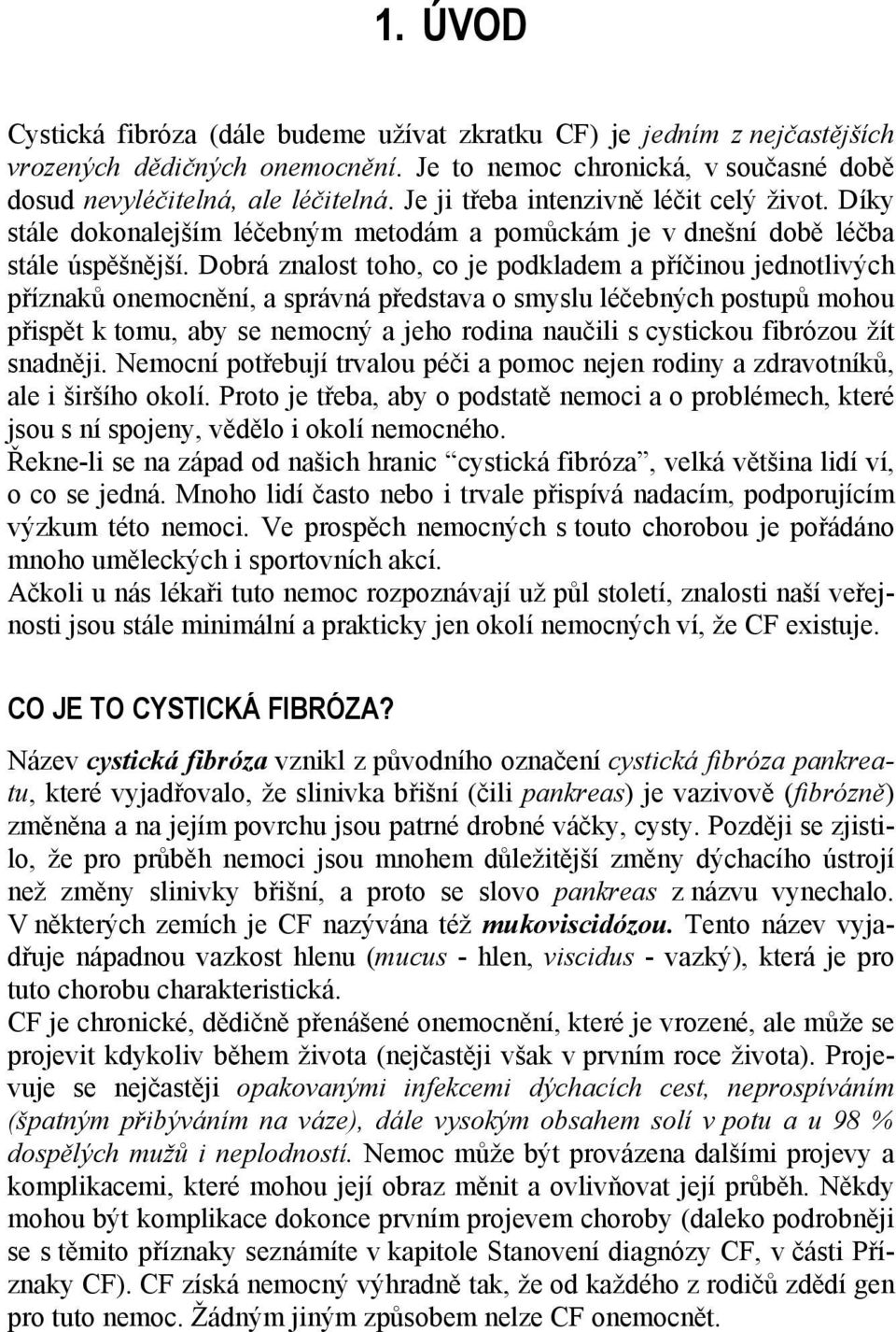 Dobrá znalost toho, co je podkladem a příčinou jednotlivých příznaků onemocnění, a správná představa o smyslu léčebných postupů mohou přispět k tomu, aby se nemocný a jeho rodina naučili s cystickou