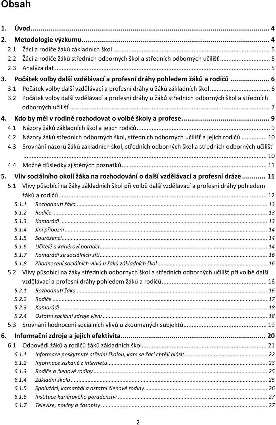 .. 7 4. Kdo by měl v rodině rozhodovat o volbě školy a profese... 9 4.1 Názory žáků základních škol a jejich rodičů... 9 4.2 Názory žáků středních odborných škol, středních odborných učilišť a jejich rodičů.