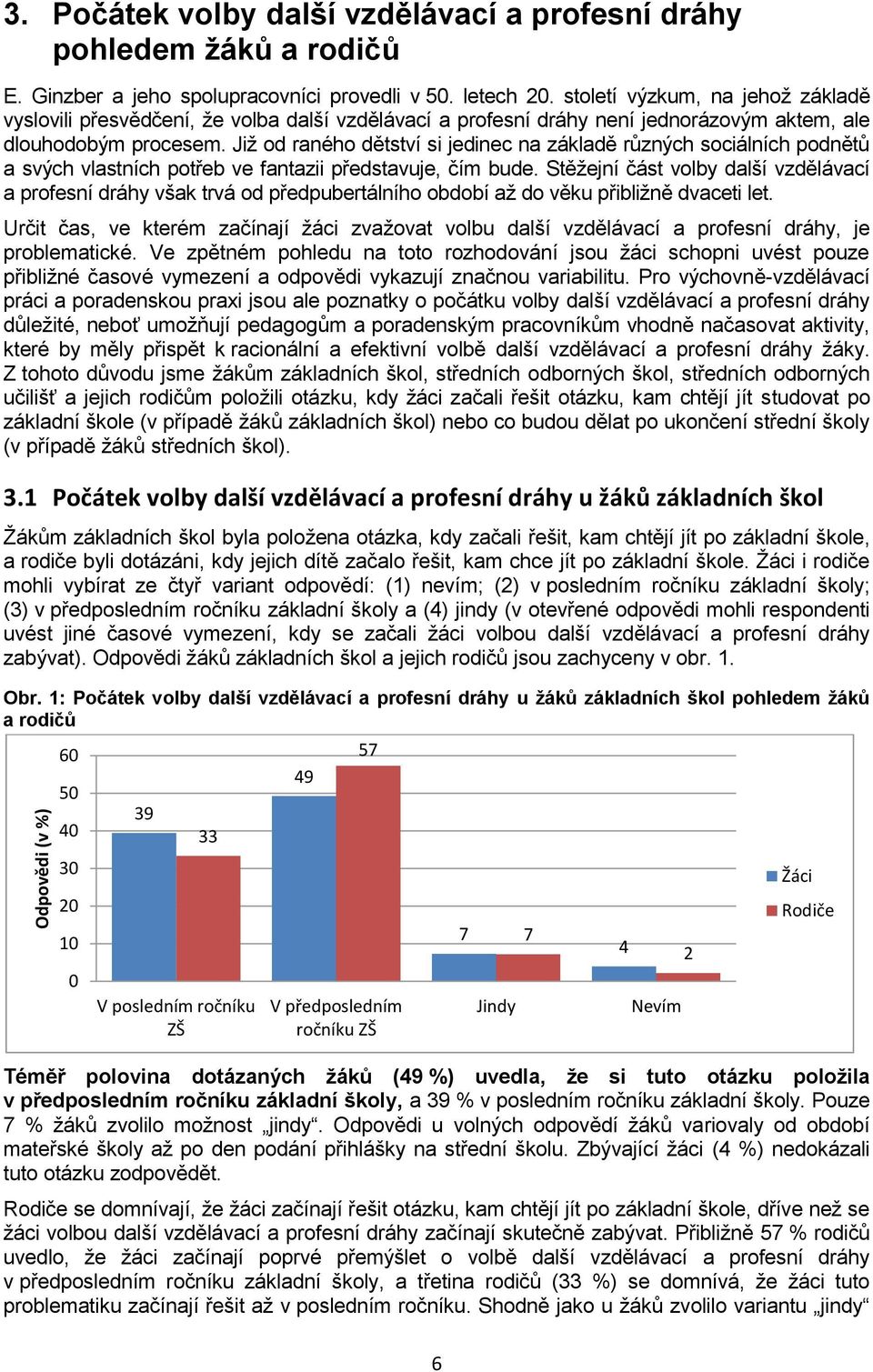 Již od raného dětství si jedinec na základě různých sociálních podnětů a svých vlastních potřeb ve fantazii představuje, čím bude.