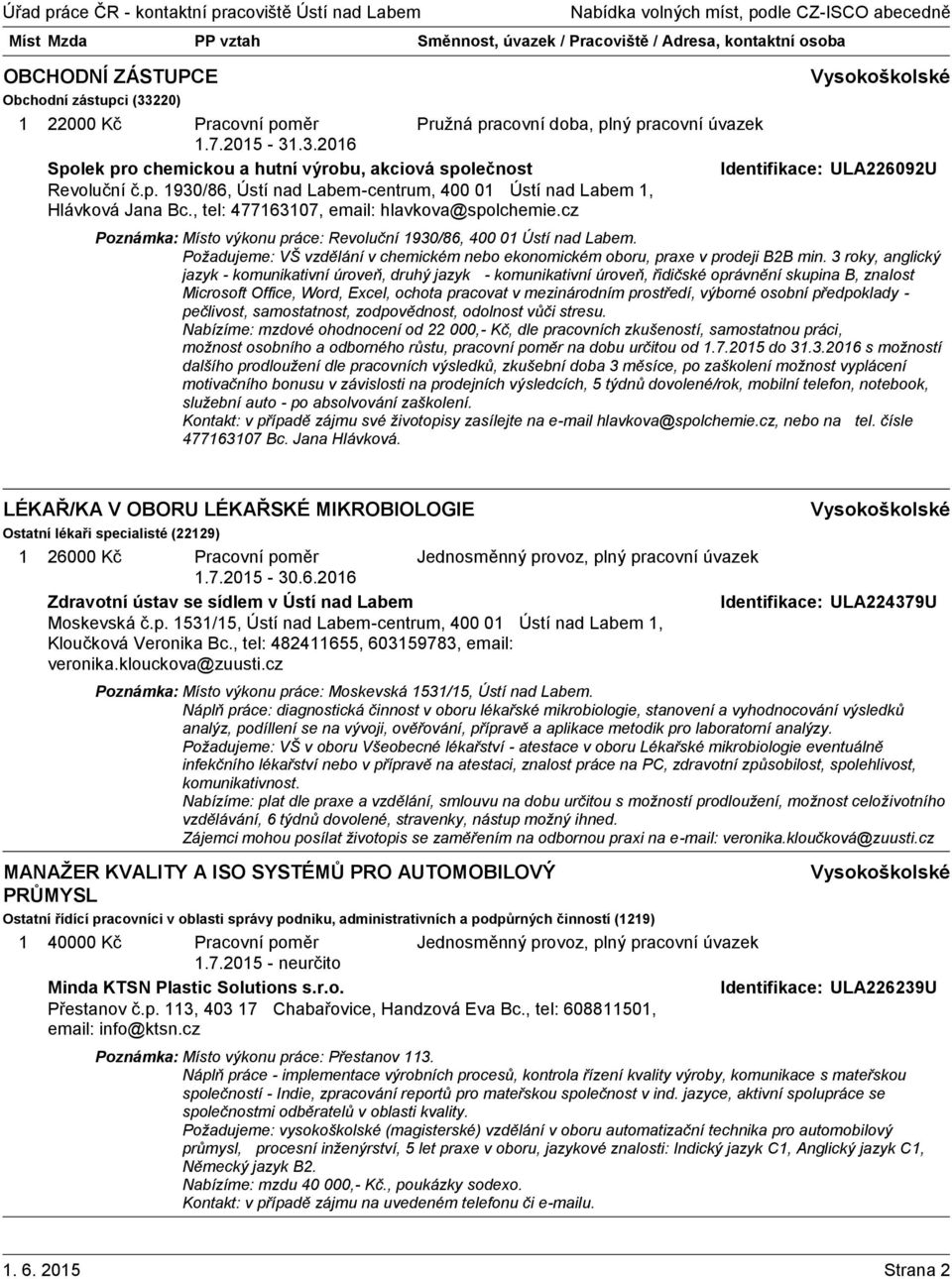 3 roky, anglický jazyk - komunikativní úroveň, druhý jazyk - komunikativní úroveň, řidičské oprávnění skupina B, znalost Microsoft Office, Word, Excel, ochota pracovat v mezinárodním prostředí,