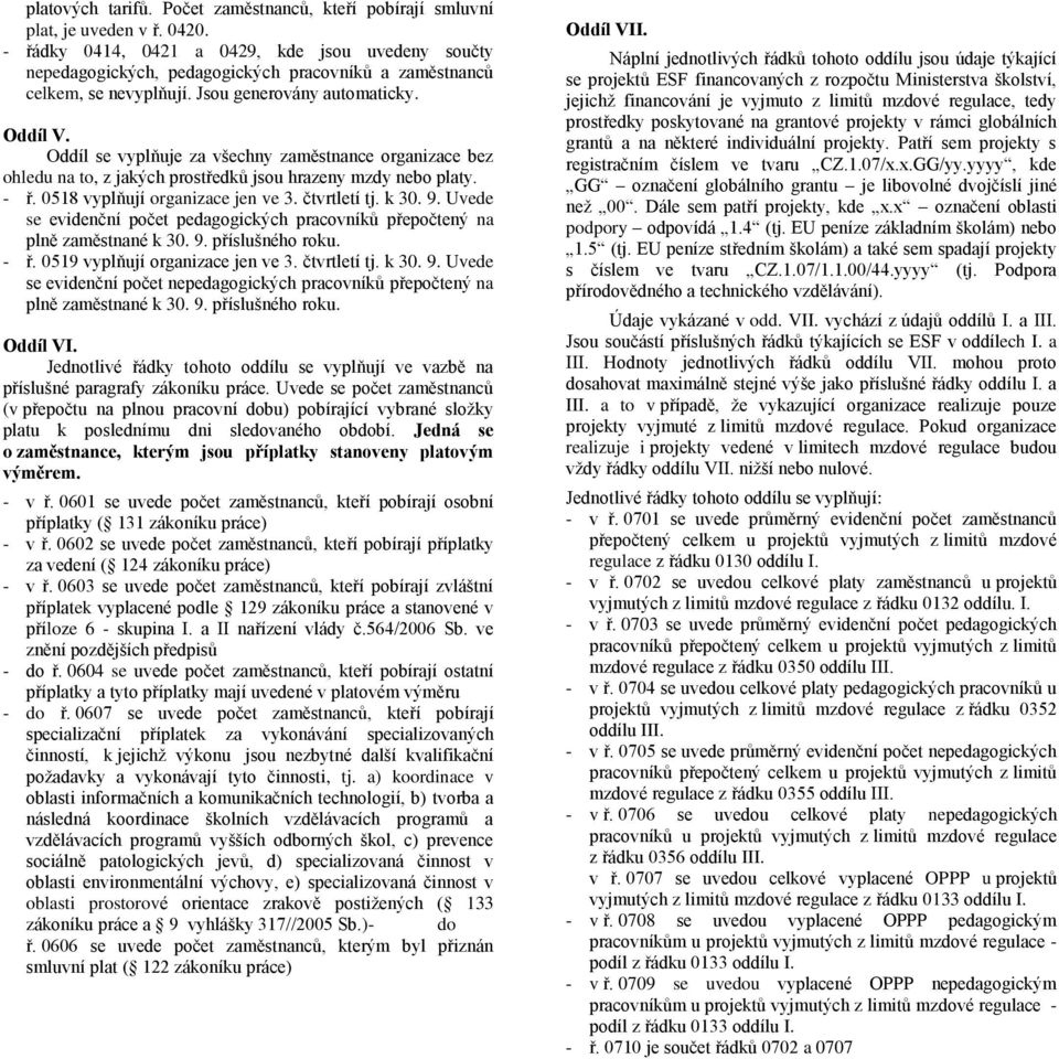 Oddíl se vyplňuje za všechny zaměstnance organizace bez ohledu na to, z jakých prostředků jsou hrazeny mzdy nebo platy. - ř. 0518 vyplňují organizace jen ve 3. čtvrtletí tj. k 30. 9.