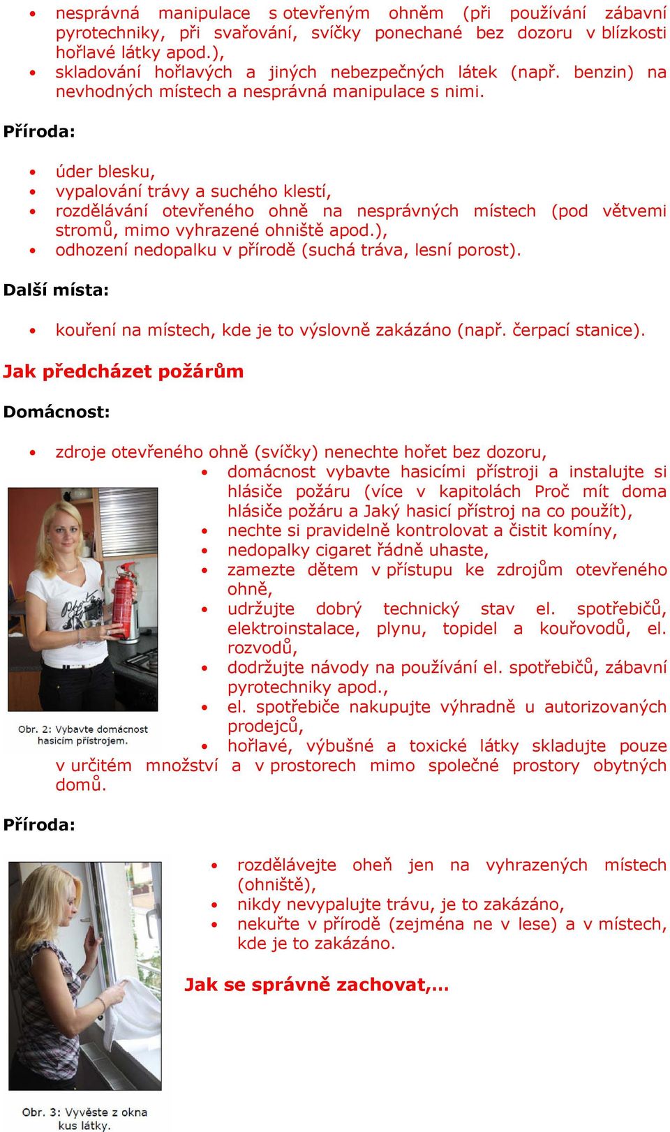 Příroda: úder blesku, vypalování trávy a suchého klestí, rozdělávání otevřeného ohně na nesprávných místech (pod větvemi stromů, mimo vyhrazené ohniště apod.