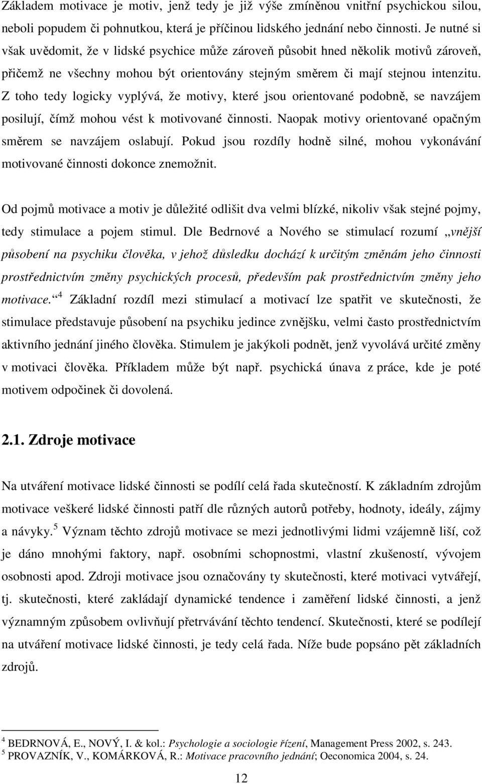 Z toho tedy logicky vyplývá, že motivy, které jsou orientované podobně, se navzájem posilují, čímž mohou vést k motivované činnosti. Naopak motivy orientované opačným směrem se navzájem oslabují.