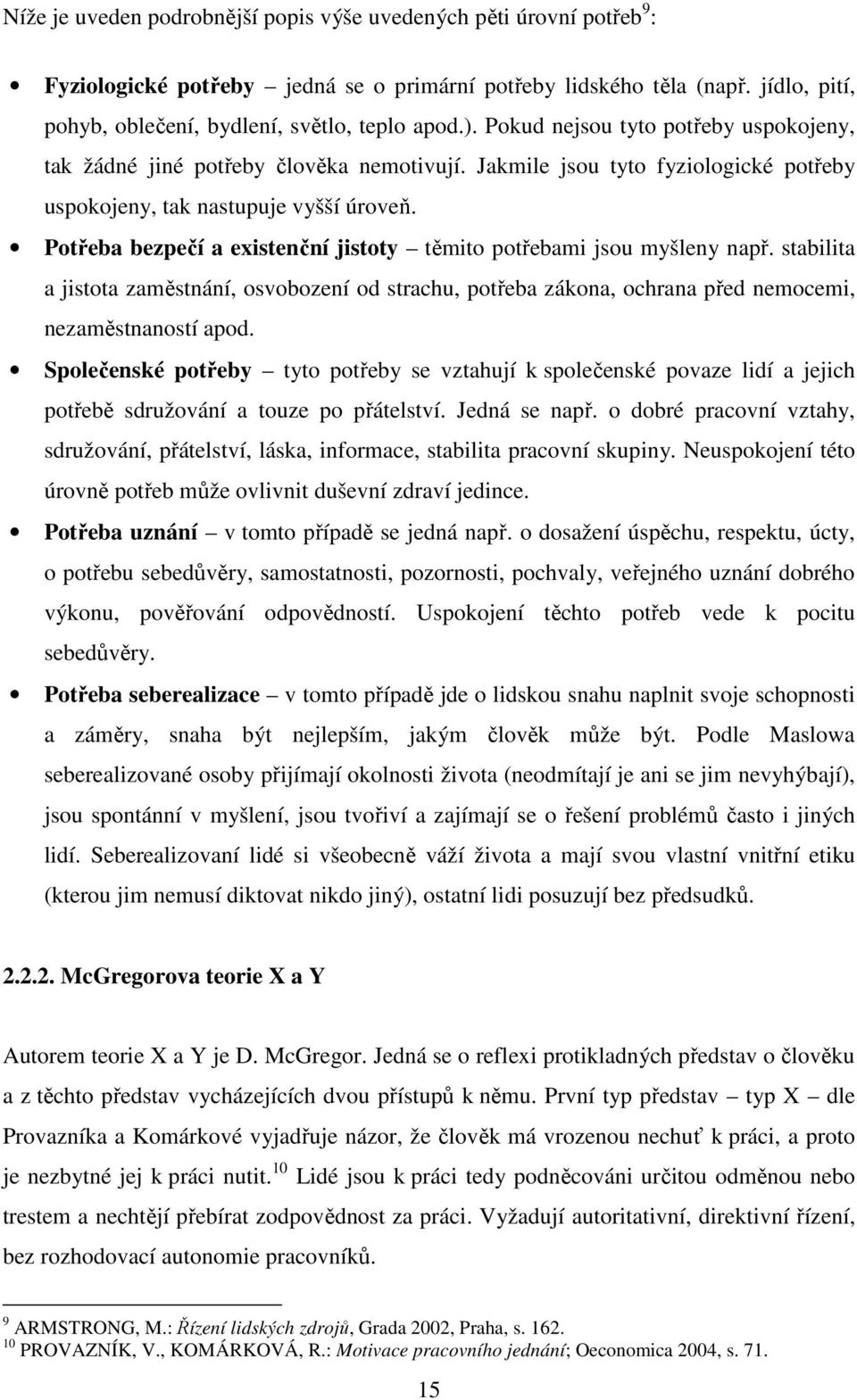 Potřeba bezpečí a existenční jistoty těmito potřebami jsou myšleny např. stabilita a jistota zaměstnání, osvobození od strachu, potřeba zákona, ochrana před nemocemi, nezaměstnaností apod.