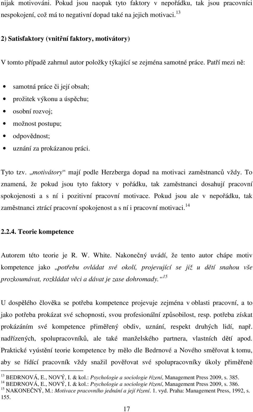 Patří mezi ně: samotná práce či její obsah; prožitek výkonu a úspěchu; osobní rozvoj; možnost postupu; odpovědnost; uznání za prokázanou práci. Tyto tzv.