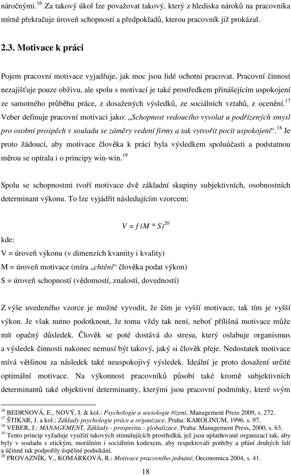 Pracovní činnost nezajišťuje pouze obživu, ale spolu s motivací je také prostředkem přinášejícím uspokojení ze samotného průběhu práce, z dosažených výsledků, ze sociálních vztahů, z ocenění.