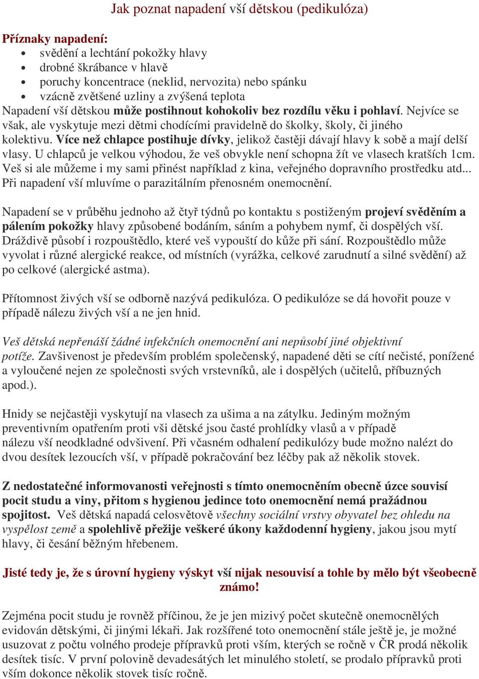 Více než chlapce postihuje dívky, jelikož častěji dávají hlavy k sobě a mají delší vlasy. U chlapců je velkou výhodou, že veš obvykle není schopna žít ve vlasech kratších 1cm.