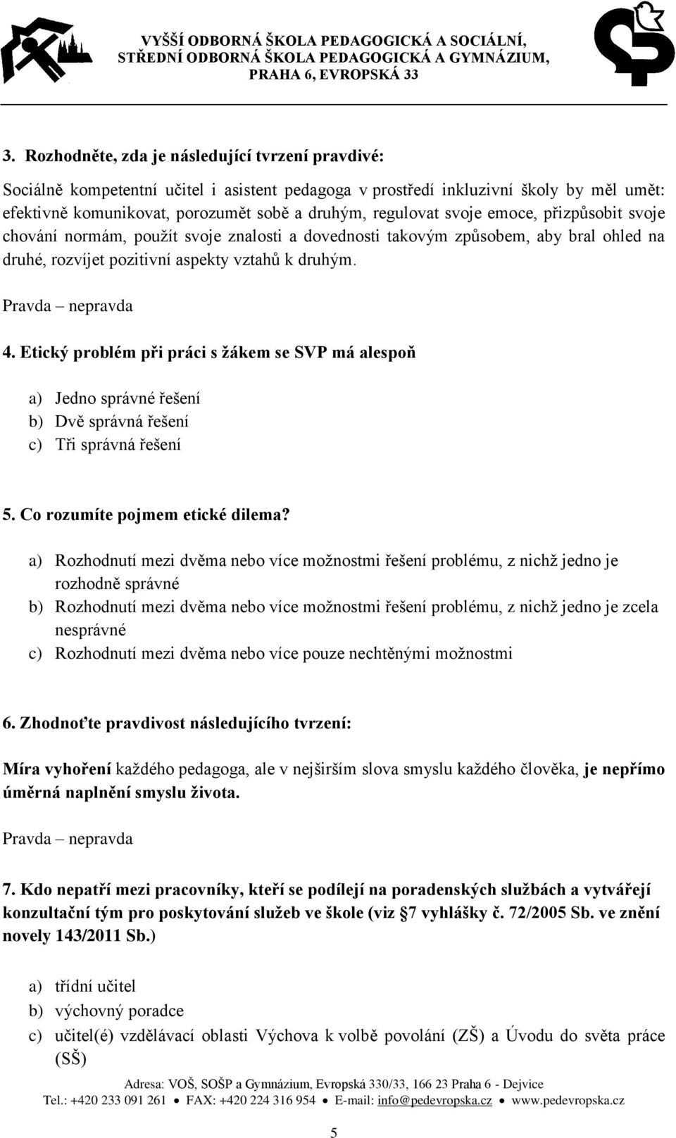 Etický problém při práci s žákem se SVP má alespoň a) Jedno správné řešení b) Dvě správná řešení c) Tři správná řešení 5. Co rozumíte pojmem etické dilema?