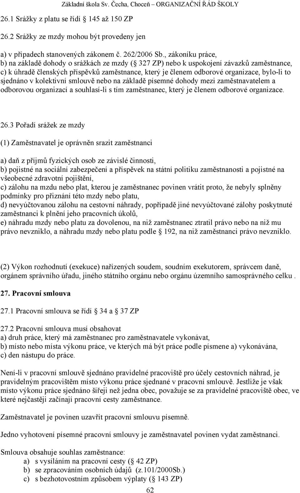 sjednáno v kolektivní smlouvě nebo na základě písemné dohody mezi zaměstnavatelem a odborovou organizací a souhlasí-li s tím zaměstnanec, který je členem odborové organizace. 26.