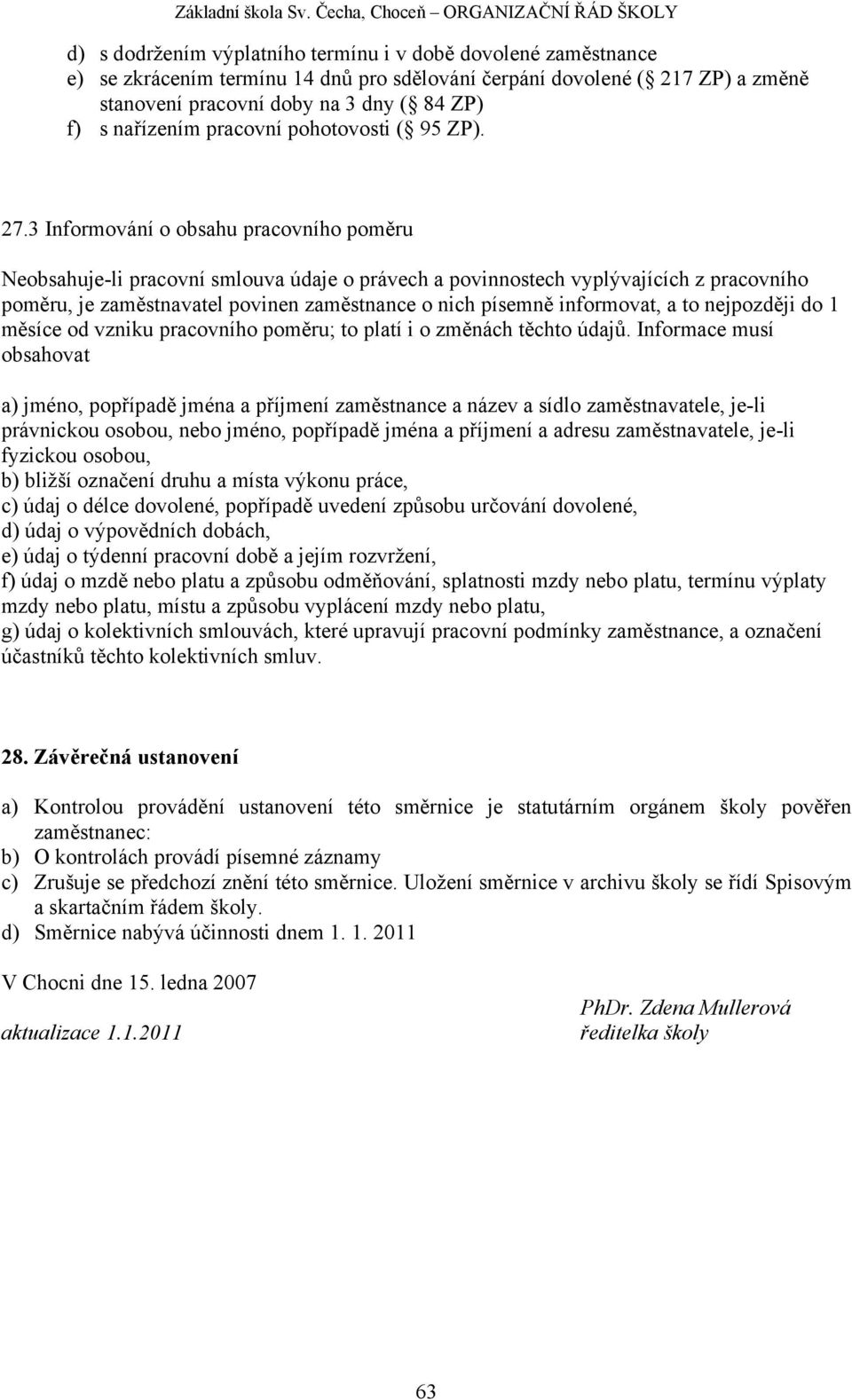 3 Informování o obsahu pracovního poměru Neobsahuje-li pracovní smlouva údaje o právech a povinnostech vyplývajících z pracovního poměru, je zaměstnavatel povinen zaměstnance o nich písemně