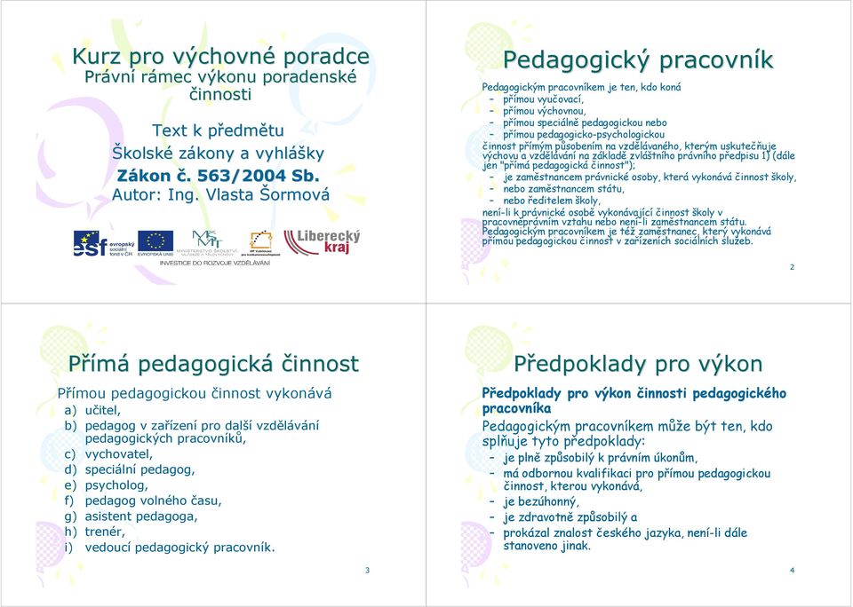 působením na vzdělávaného, kterým uskutečňuje výchovu a na základě zvláštního právního předpisu 1) (dále jen "přímá pedagogická činnost"); je zaměstnancem právnické osoby, která vykonává činnost