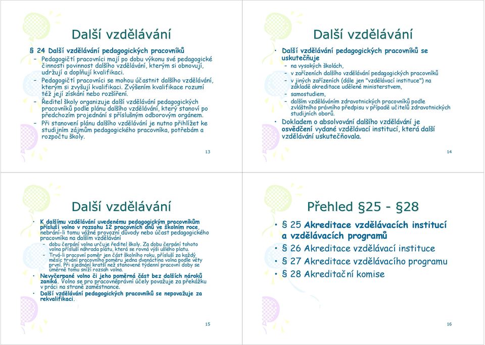 Ředitel školy organizuje další pedagogických pracovníků podle plánu dalšího, který stanoví po předchozím projednání s příslušným odborovým orgánem.