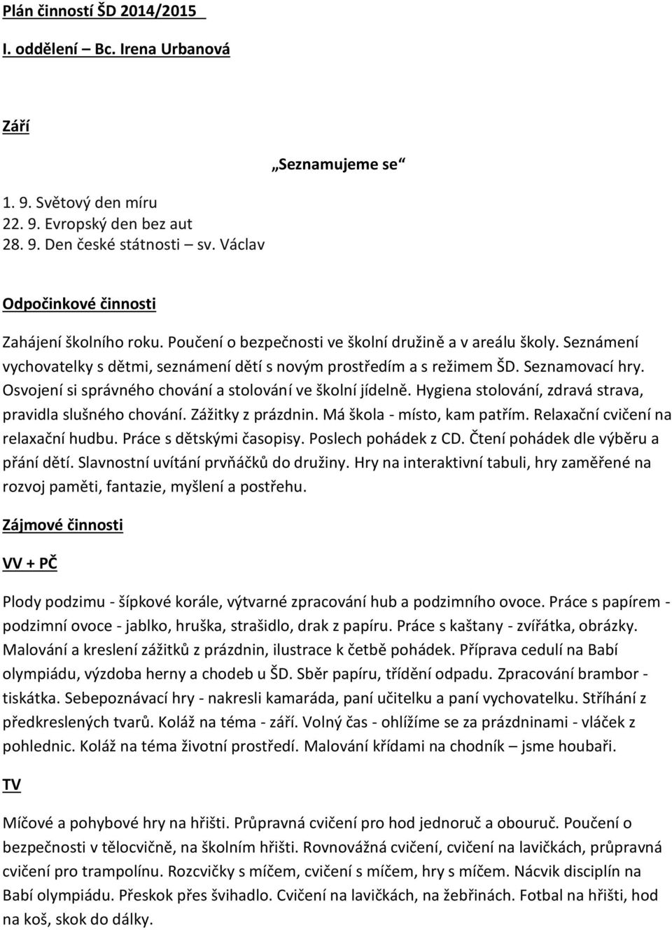 Seznamovací hry. Osvojení si správného chování a stolování ve školní jídelně. Hygiena stolování, zdravá strava, pravidla slušného chování. Zážitky z prázdnin. Má škola - místo, kam patřím.