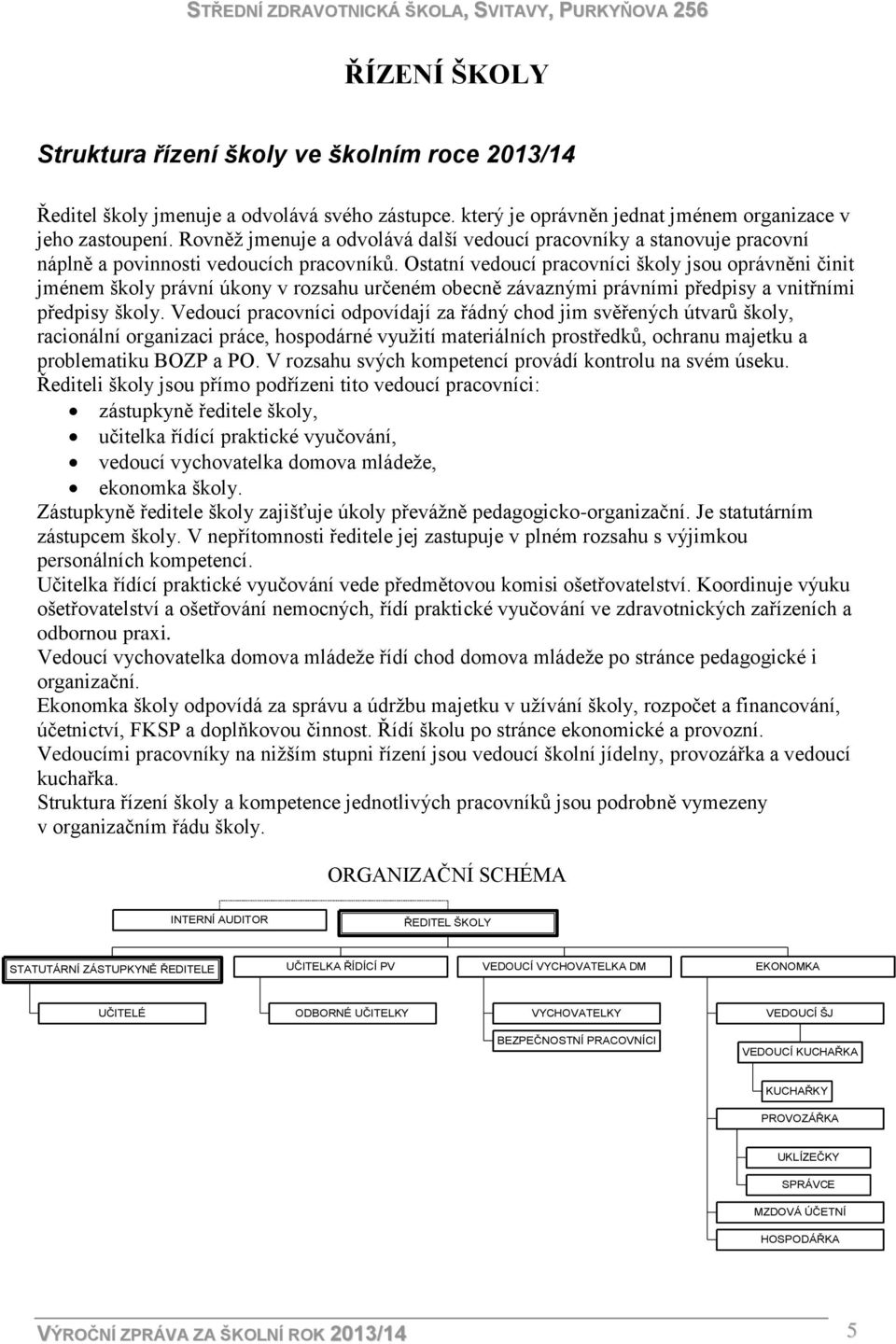 Ostatní vedoucí pracovníci školy jsou oprávněni činit jménem školy právní úkony v rozsahu určeném obecně závaznými právními předpisy a vnitřními předpisy školy.