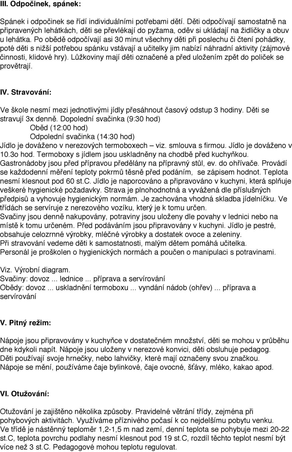 Po obědě odpočívají asi 30 minut všechny děti při poslechu či čtení pohádky, poté děti s nižší potřebou spánku vstávají a učitelky jim nabízí náhradní aktivity (zájmové činnosti, klidové hry).