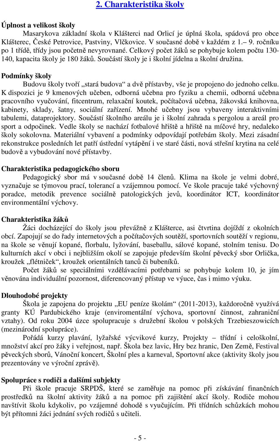 Součástí školy je i školní jídelna a školní družina. Podmínky školy Budovu školy tvoří stará budova a dvě přístavby, vše je propojeno do jednoho celku.