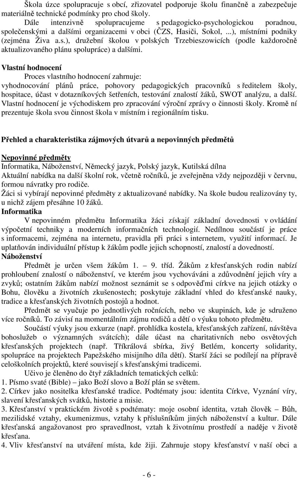 Vlastní hodnocení Proces vlastního hodnocení zahrnuje: vyhodnocování plánů práce, pohovory pedagogických pracovníků s ředitelem školy, hospitace, účast v dotazníkových šetřeních, testování znalostí