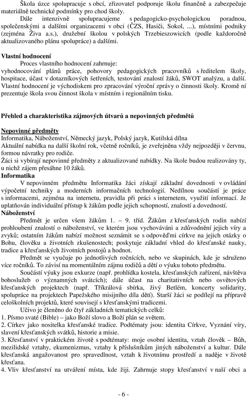 Vlastní hodnocení Proces vlastního hodnocení zahrnuje: vyhodnocování plánů práce, pohovory pedagogických pracovníků s ředitelem školy, hospitace, účast v dotazníkových šetřeních, testování znalostí