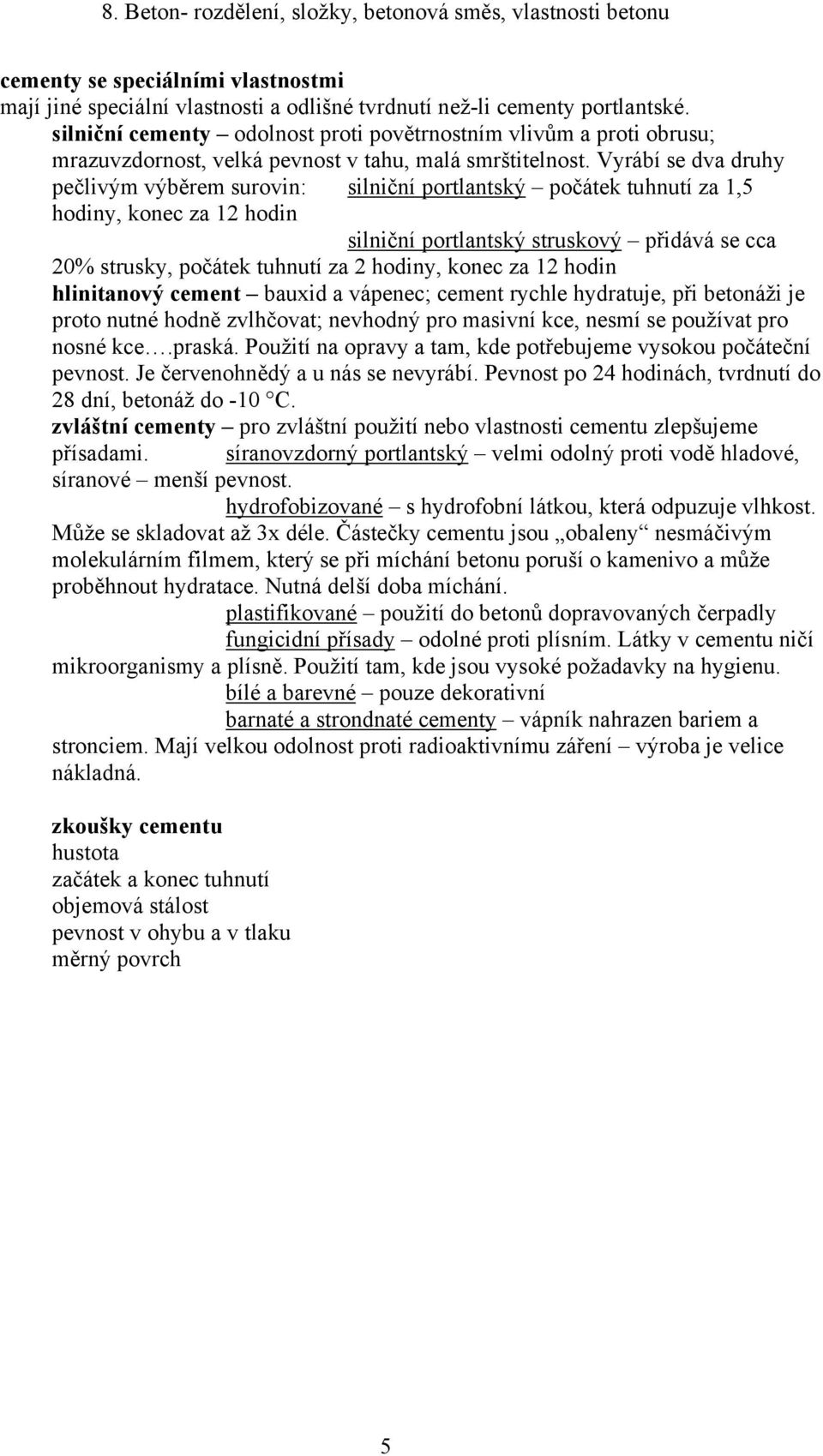 Vyrábí se dva druhy pečlivým výběrem surovin: silniční portlantský počátek tuhnutí za 1,5 hodiny, konec za 12 hodin silniční portlantský struskový přidává se cca 20% strusky, počátek tuhnutí za 2