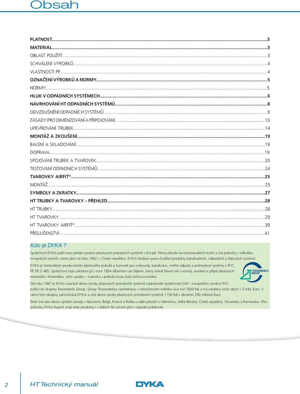 ..20 TESTOVÁNÍ ODPADNÍCH SYSTÉMŮ...24 TVAROVKY AIRFIT...25 MONTÁŽ...25 SYMBOLY A ZKRATKY...27 HT TRUBKY A TVAROVKY PŘEHLED...28 HT TRUBKY...28 HT TVAROVKY...29 HT TVAROVKY AIRFIT...39 PŘÍSLUŠENSTVÍ.