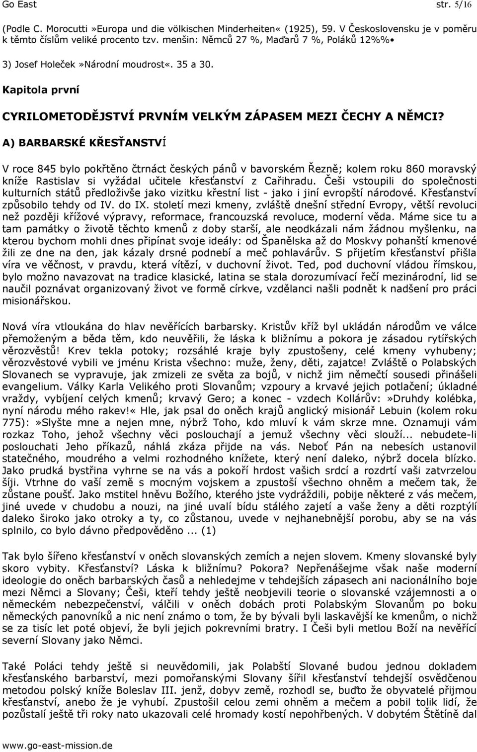A) BARBARSKÉ KŘESŤANSTVÍ V roce 845 bylo pokřtěno čtrnáct českých pánů v bavorském Řezně; kolem roku 860 moravský kníže Rastislav si vyžádal učitele křesťanství z Cařihradu.