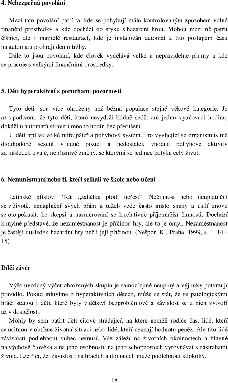 Dále to jsou povolání, kde člověk vydělává velké a nepravidelné příjmy a kde se pracuje s velkými finančními prostředky. 5.