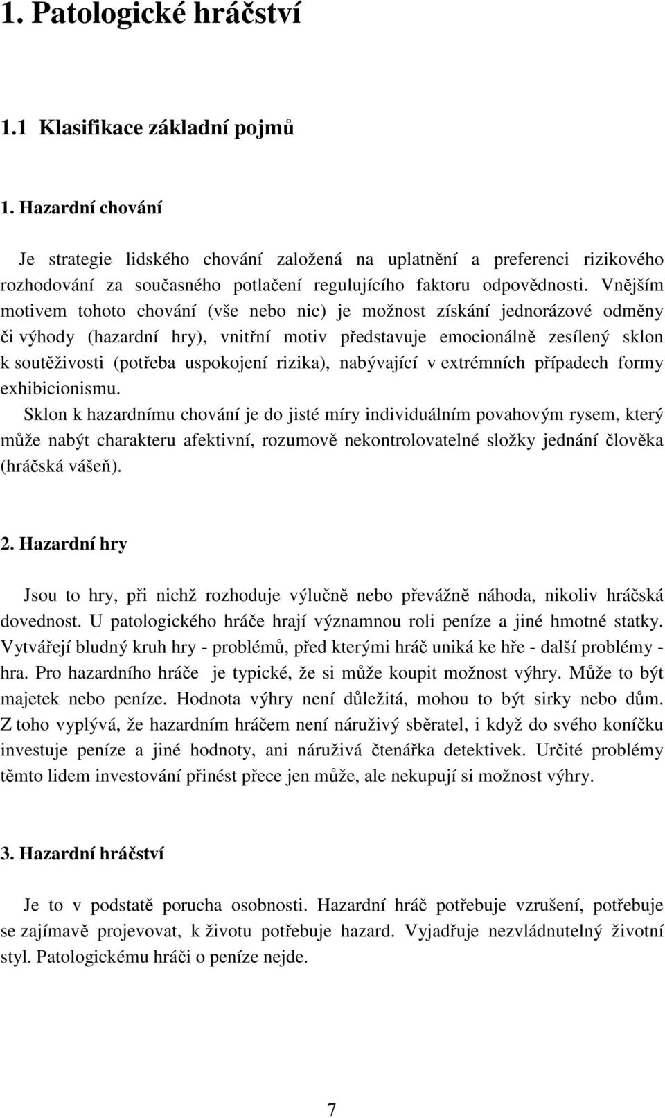 Vnějším motivem tohoto chování (vše nebo nic) je možnost získání jednorázové odměny či výhody (hazardní hry), vnitřní motiv představuje emocionálně zesílený sklon k soutěživosti (potřeba uspokojení