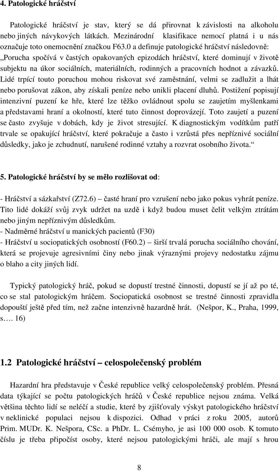 0 a definuje patologické hráčství následovně: Porucha spočívá v častých opakovaných epizodách hráčství, které dominují v životě subjektu na úkor sociálních, materiálních, rodinných a pracovních