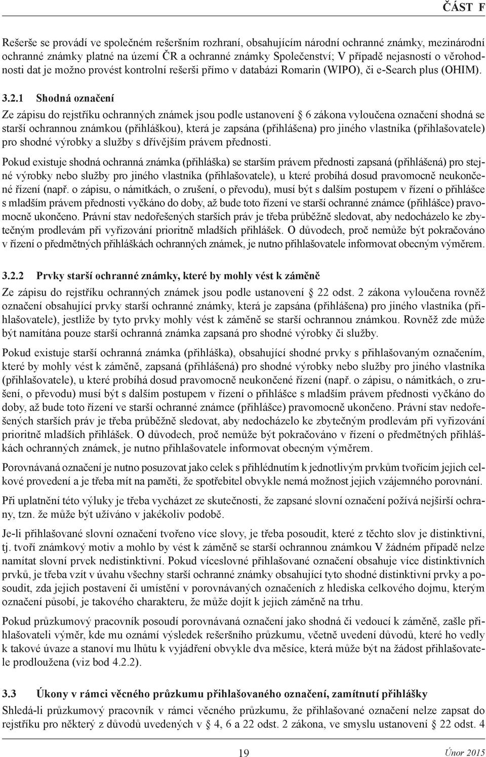 1 Shodná označení Ze zápisu do rejstříku ochranných známek jsou podle ustanovení 6 zákona vyloučena označení shodná se starší ochrannou známkou (přihláškou), která je zapsána (přihlášena) pro jiného