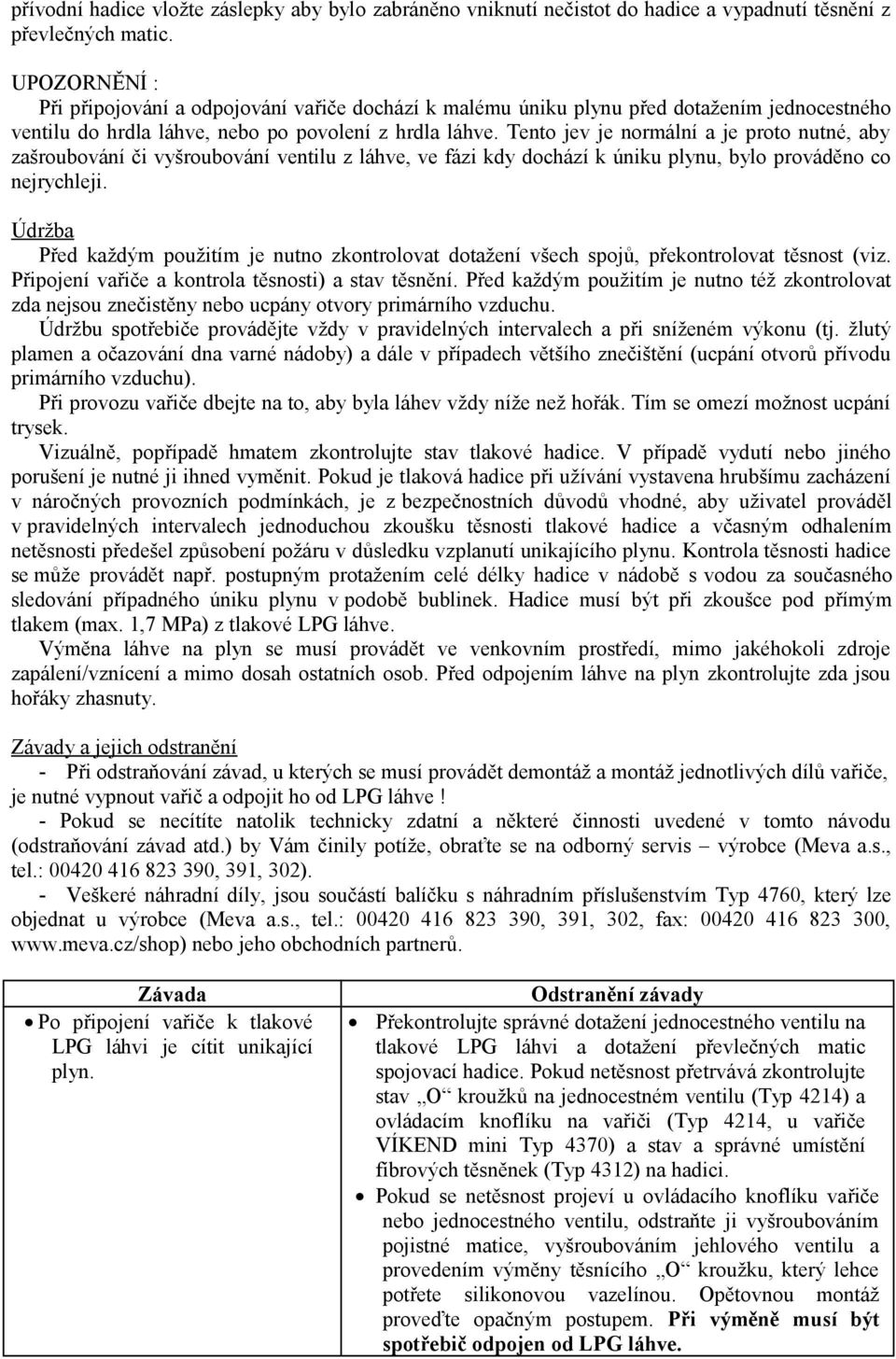 Tento jev je normální a je proto nutné, aby zašroubování či vyšroubování ventilu z láhve, ve fázi kdy dochází k úniku plynu, bylo prováděno co nejrychleji.