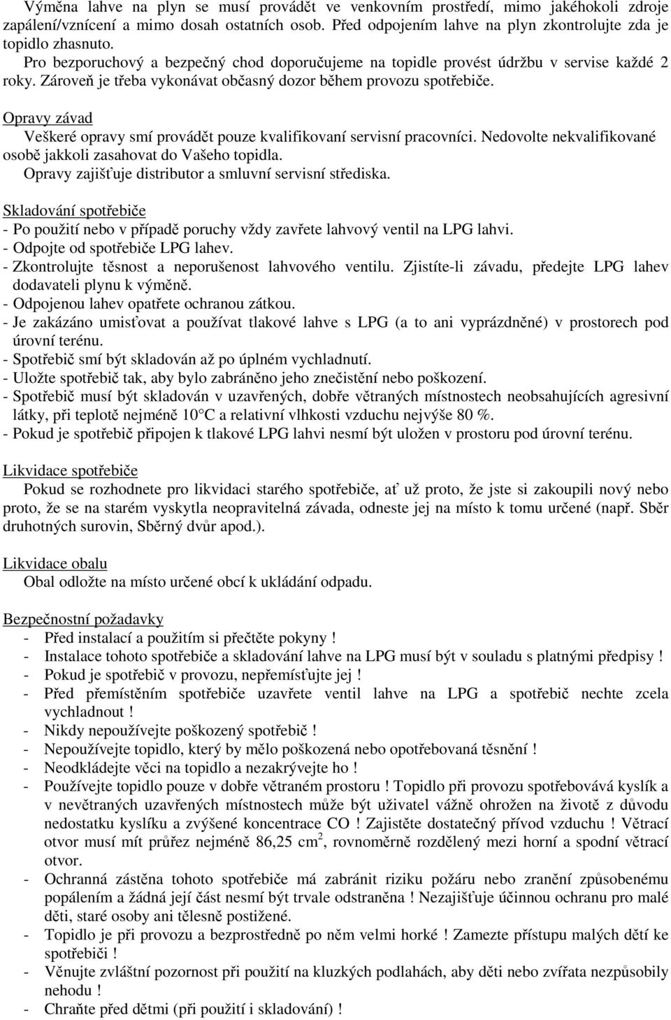 Opravy závad Veškeré opravy smí provádt pouze kvalifikovaní servisní pracovníci. Nedovolte nekvalifikované osob jakkoli zasahovat do Vašeho topidla.