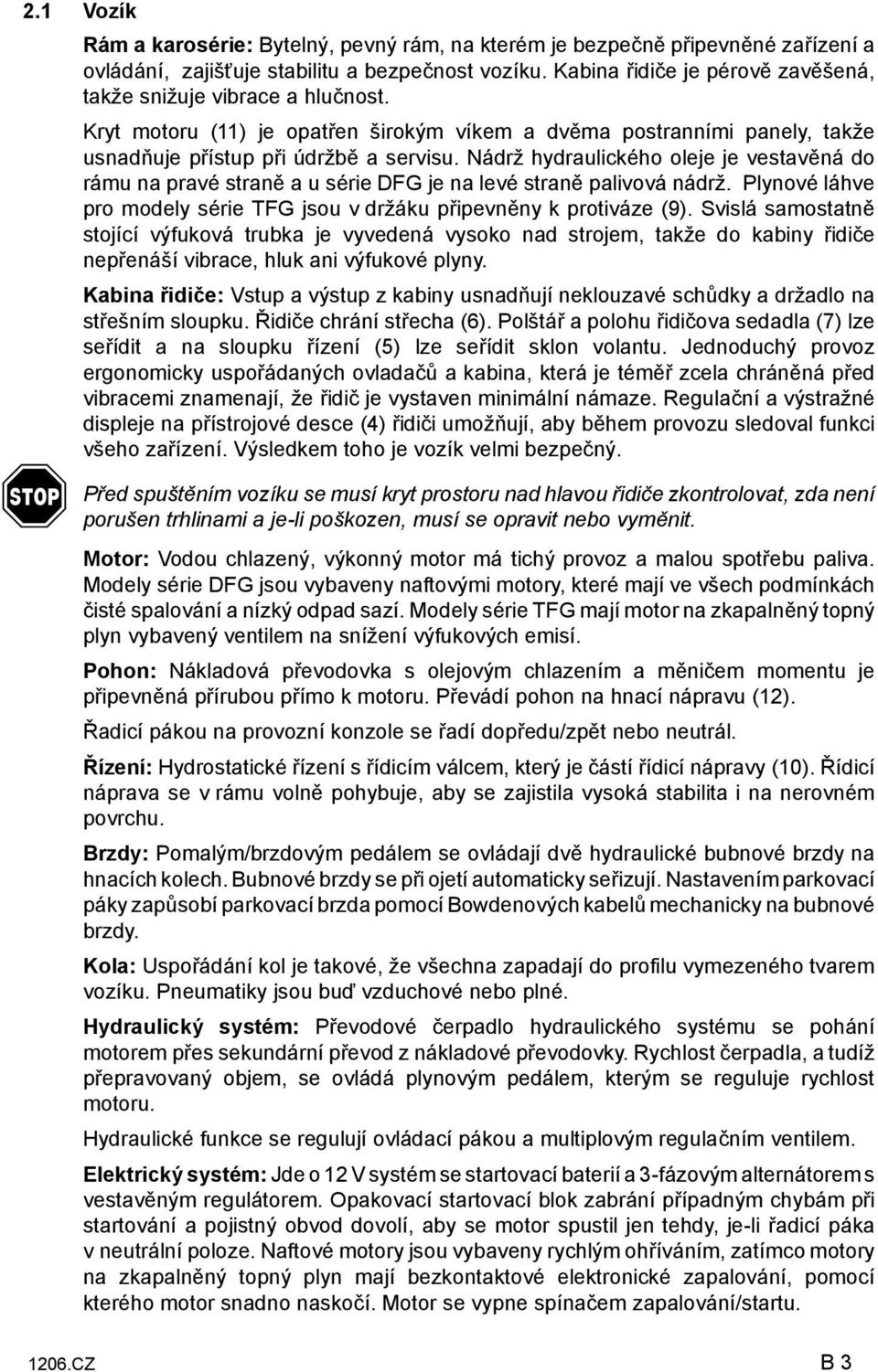 Nádrž hydraulického oleje je vestavěná do rámu na pravé straně a u série DFG je na levé straně palivová nádrž. Plynové láhve pro modely série TFG jsou v držáku připevněny k protiváze (9).