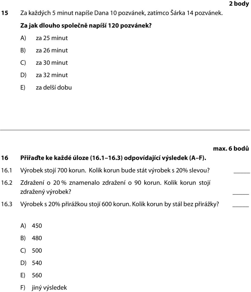 max. 6 bodů 16.1 Výrobek stojí 700 korun. Kolik korun bude stát výrobek s 20% slevou? 16.2 Zdražení o 20 % znamenalo zdražení o 90 korun.