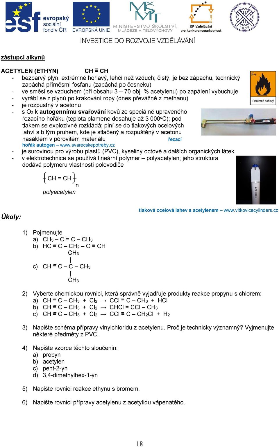 % acetylenu) po zapálení vybuchuje - vyrábí se z plynů po krakování ropy (dnes převážně z methanu) - je rozpustný v acetonu - s O2 k autogennímu svařování kovů ze speciálně upraveného řezacího hořáku