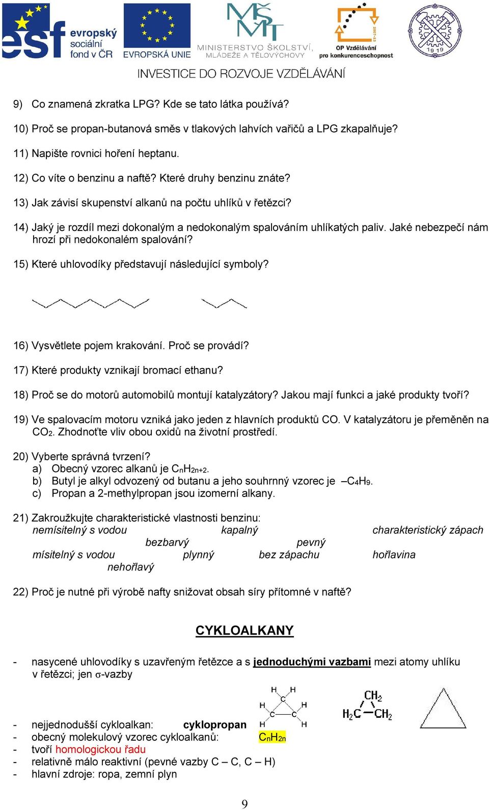 Jaké nebezpečí nám hrozí při nedokonalém spalování? 15) Které uhlovodíky představují následující symboly? 16) Vysvětlete pojem krakování. Proč se provádí? 17) Které produkty vznikají bromací ethanu?