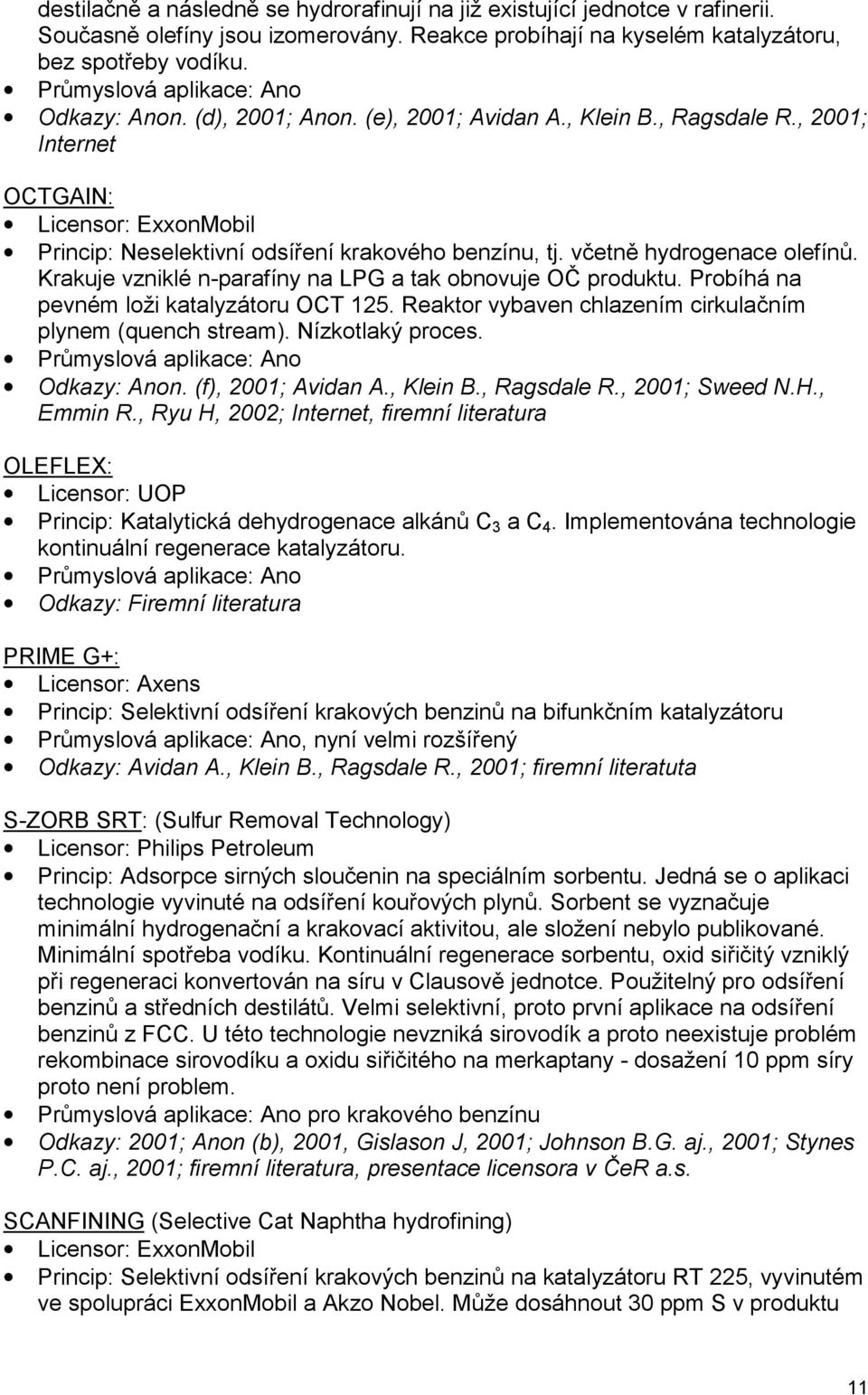 Krakuje vzniklé n-parafíny na LPG a tak obnovuje OČ produktu. Probíhá na pevném loži katalyzátoru OCT 125. Reaktor vybaven chlazením cirkulačním plynem (quench stream). Nízkotlaký proces.