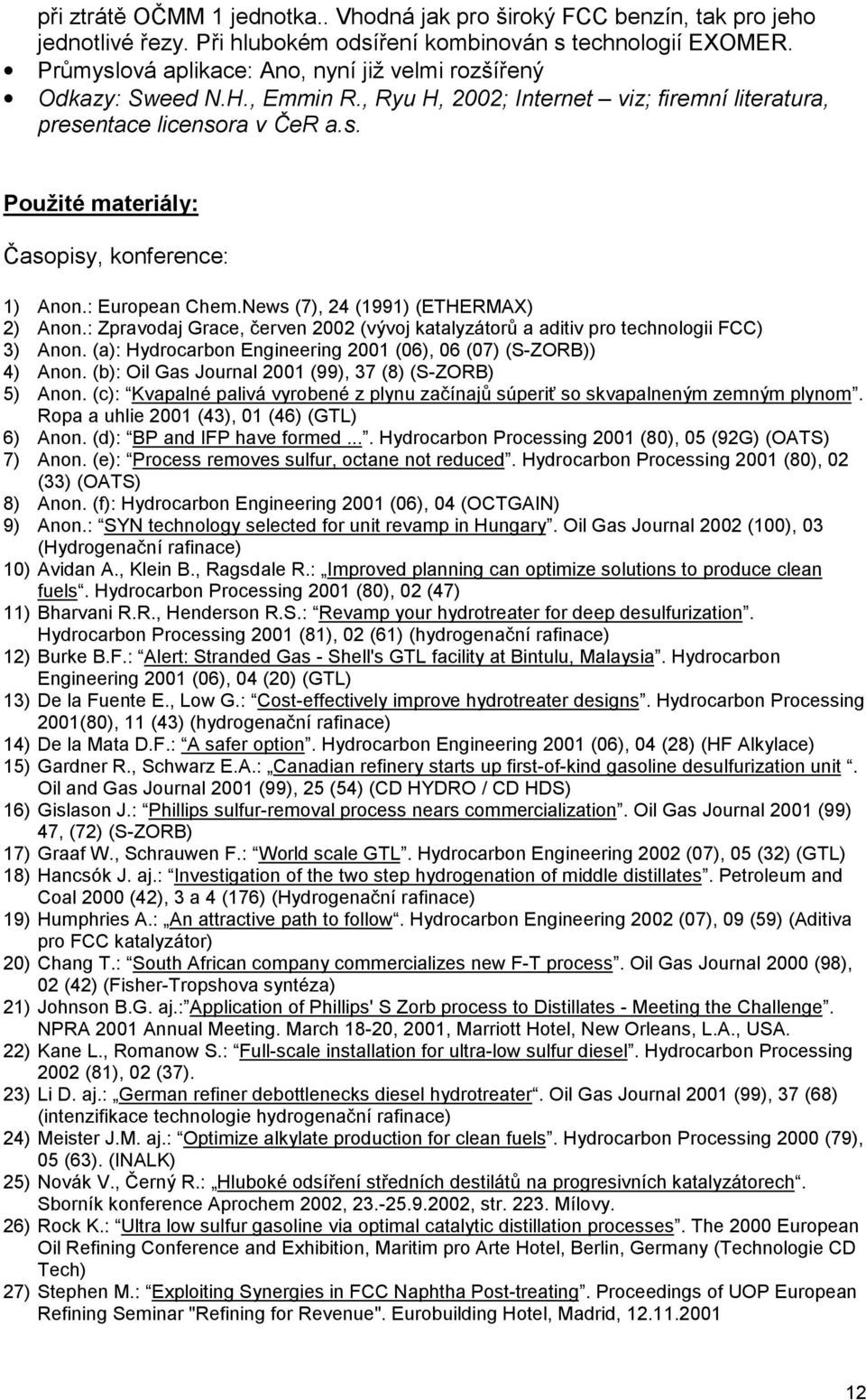 : Zpravodaj Grace, červen 2002 (vývoj katalyzátorů a aditiv pro technologii FCC) 3) Anon. (a): Hydrocarbon Engineering 2001 (06), 06 (07) (S-ZORB)) 4) Anon.