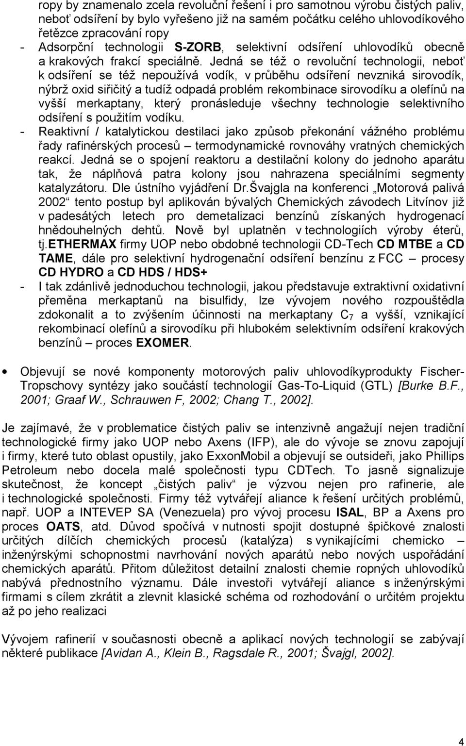 Jedná se též o revoluční technologii, neboť k odsíření se též nepoužívá vodík, v průběhu odsíření nevzniká sirovodík, nýbrž oxid siřičitý a tudíž odpadá problém rekombinace sirovodíku a olefínů na