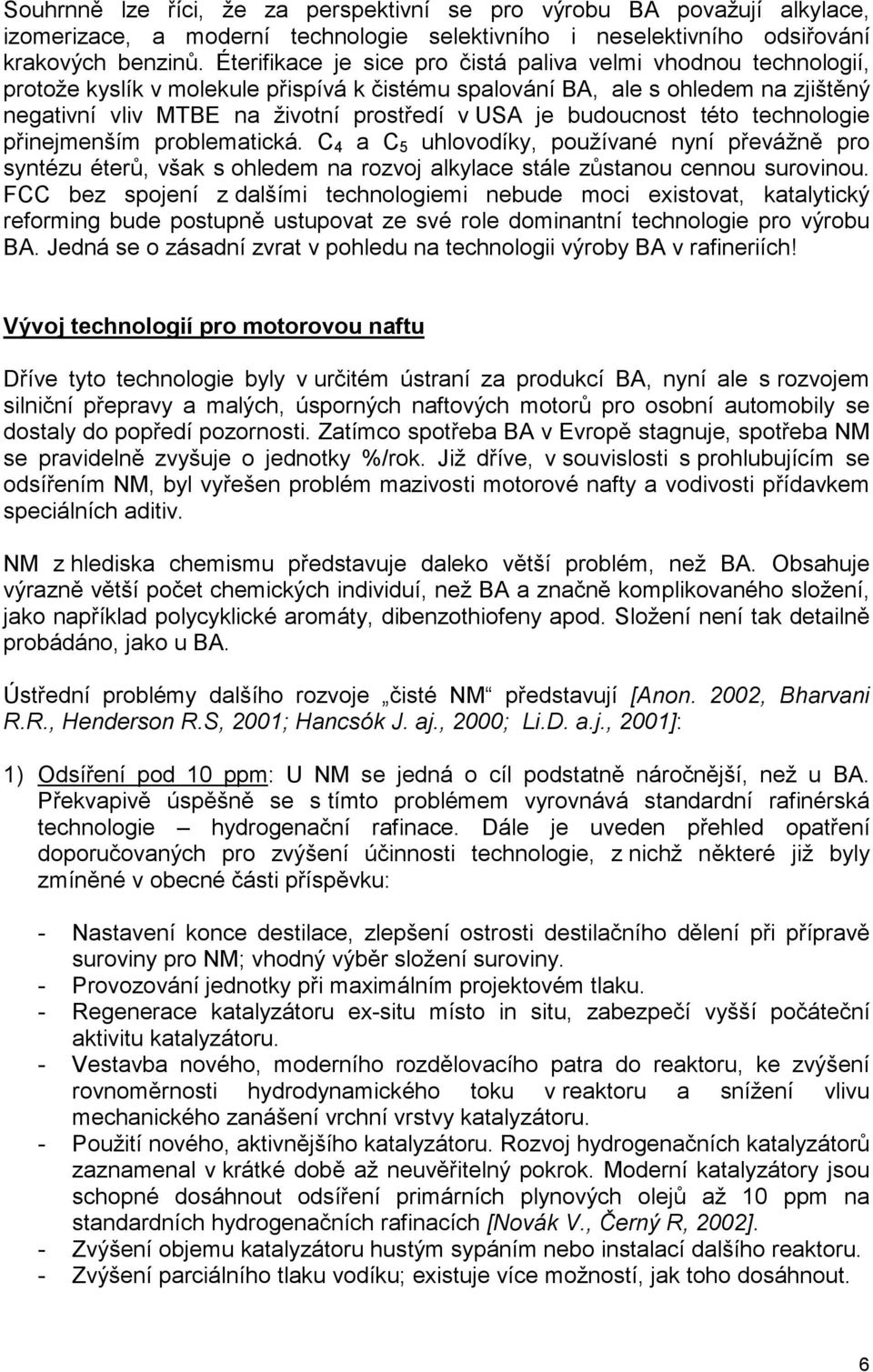 budoucnost této technologie přinejmenším problematická. C 4 a C 5 uhlovodíky, používané nyní převážně pro syntézu éterů, však s ohledem na rozvoj alkylace stále zůstanou cennou surovinou.