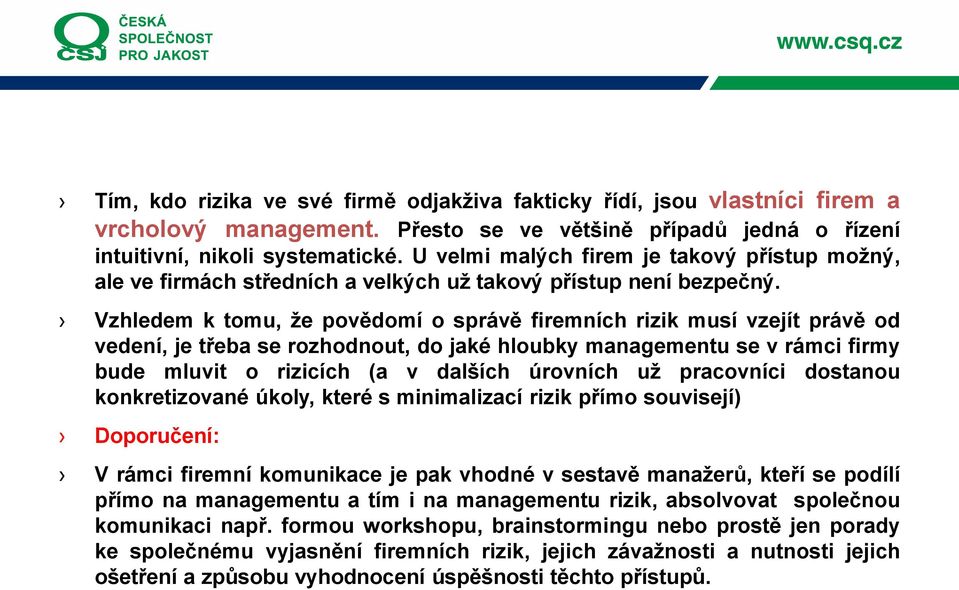 Vzhledem k tomu, že povědomí o správě firemních rizik musí vzejít právě od vedení, je třeba se rozhodnout, do jaké hloubky managementu se v rámci firmy bude mluvit o rizicích (a v dalších úrovních už