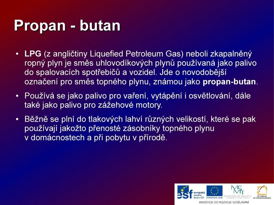 Používá se jako palivo pro vaření, vytápění i osvětlování, dále také jako palivo pro zážehové motory.