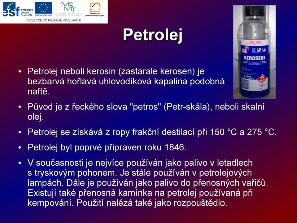 Petrolej byl poprvé připraven roku 1846. V současnosti je nejvíce používán jako palivo v letadlech s tryskovým pohonem.