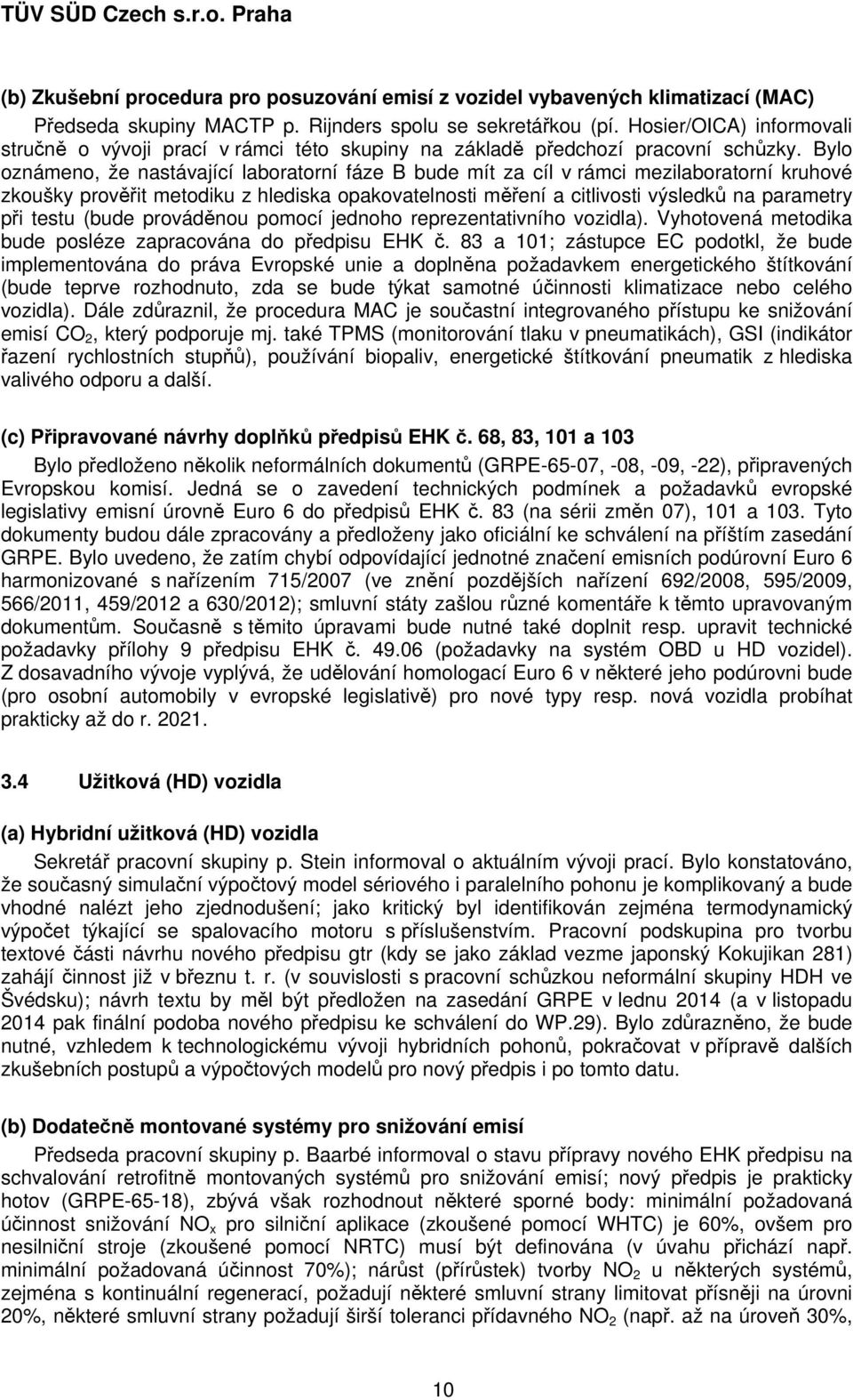 Bylo oznámeno, že nastávající laboratorní fáze B bude mít za cíl v rámci mezilaboratorní kruhové zkoušky prověřit metodiku z hlediska opakovatelnosti měření a citlivosti výsledků na parametry při