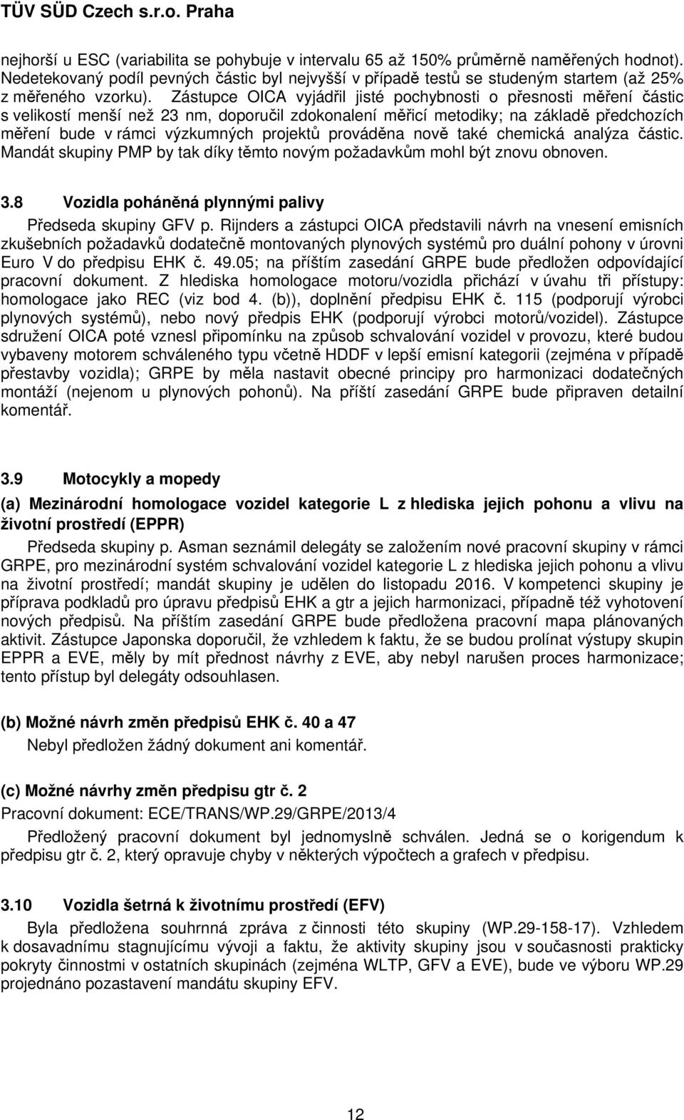 Zástupce OICA vyjádřil jisté pochybnosti o přesnosti měření částic s velikostí menší než 23 nm, doporučil zdokonalení měřicí metodiky; na základě předchozích měření bude v rámci výzkumných projektů