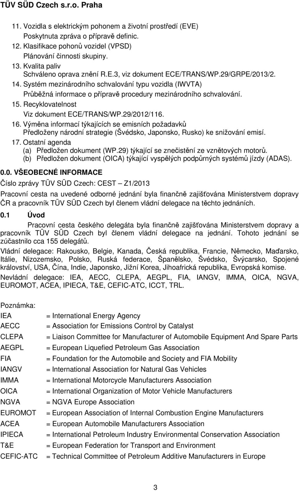 Systém mezinárodního schvalování typu vozidla (IWVTA) Průběžná informace o přípravě procedury mezinárodního schvalování. 15. Recyklovatelnost Viz dokument ECE/TRANS/WP.29/2012/116. 16.