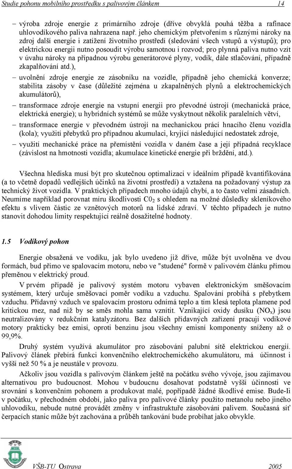 pro plynná paliva nutno vzít v úvahu nároky na případnou výrobu generátorové plyny, vodík, dále stlačování, případně zkapalňování atd.